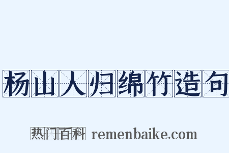 杨山人归绵竹造句是什么意思的图片